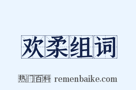 欢柔组词是什么意思的图片